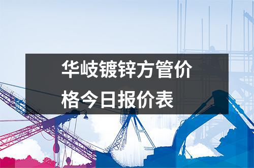 華岐鍍鋅方管價(jià)格今日?qǐng)?bào)價(jià)表