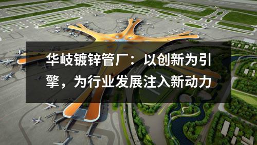 京華鍍鋅管廠：以創新為引擎，為行業發展注入新動力