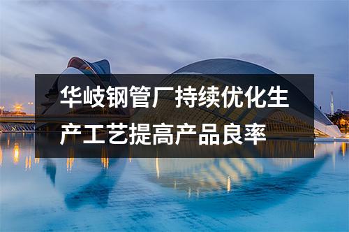 京華鋼管廠持續優化生產工藝提高產品良率