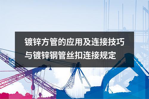 鍍鋅方管的應用及連接技巧與鍍鋅鋼管絲扣連接規定